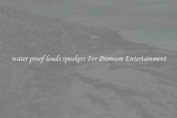 water proof louds speakers For Premium Entertainment