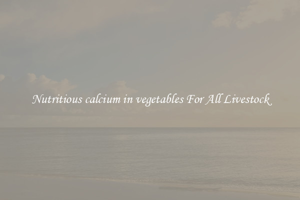 Nutritious calcium in vegetables For All Livestock