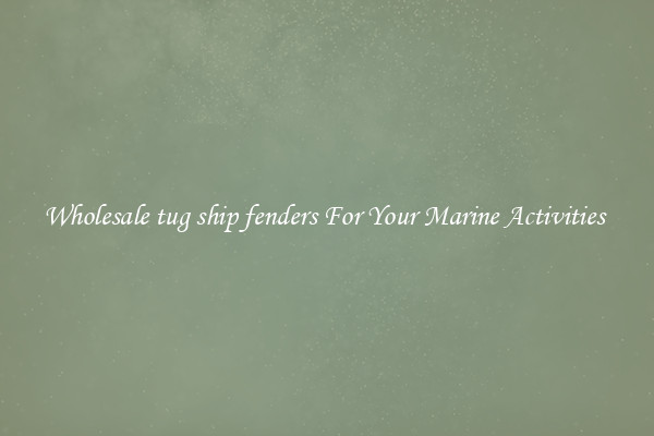 Wholesale tug ship fenders For Your Marine Activities 