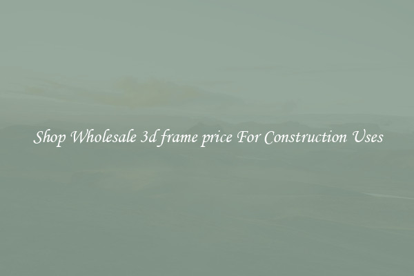 Shop Wholesale 3d frame price For Construction Uses