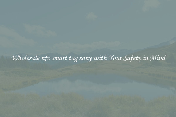 Wholesale nfc smart tag sony with Your Safety in Mind