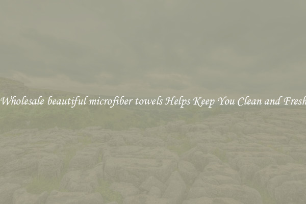 Wholesale beautiful microfiber towels Helps Keep You Clean and Fresh