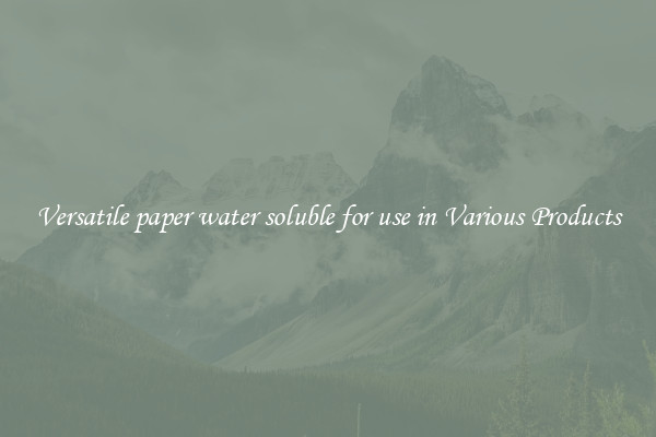 Versatile paper water soluble for use in Various Products