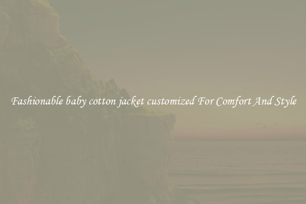 Fashionable baby cotton jacket customized For Comfort And Style