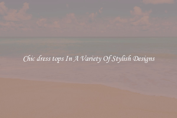 Chic dress tops In A Variety Of Stylish Designs