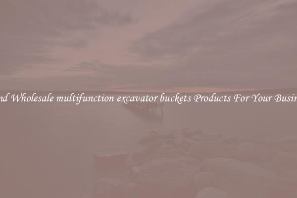 Find Wholesale multifunction excavator buckets Products For Your Business