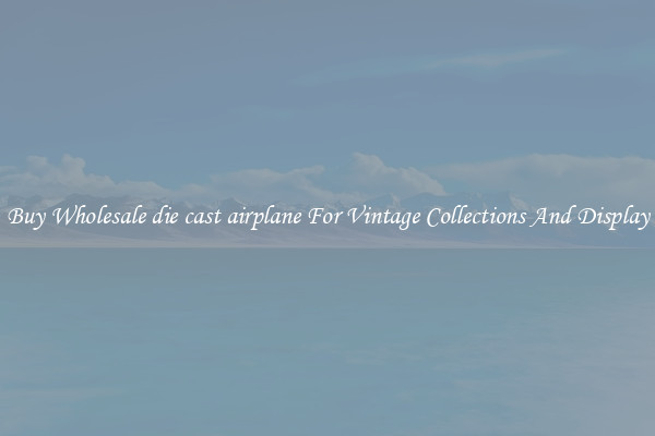 Buy Wholesale die cast airplane For Vintage Collections And Display