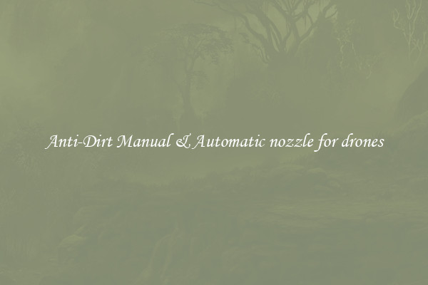 Anti-Dirt Manual & Automatic nozzle for drones