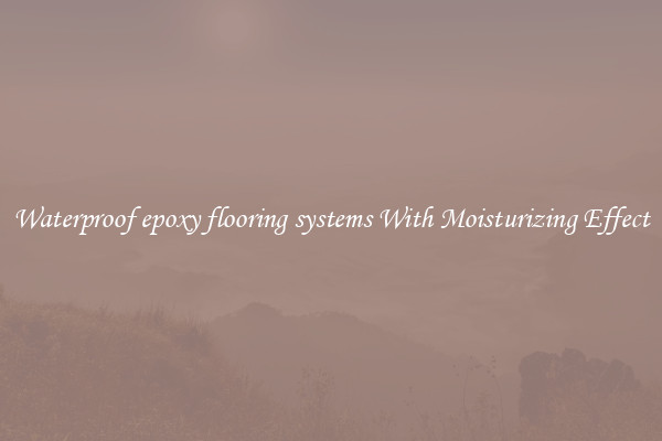 Waterproof epoxy flooring systems With Moisturizing Effect