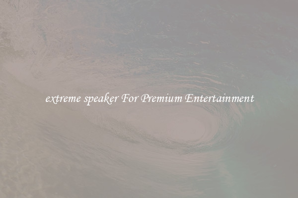 extreme speaker For Premium Entertainment