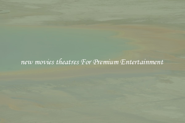 new movies theatres For Premium Entertainment 