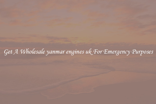 Get A Wholesale yanmar engines uk For Emergency Purposes