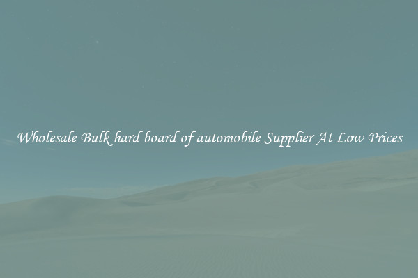 Wholesale Bulk hard board of automobile Supplier At Low Prices