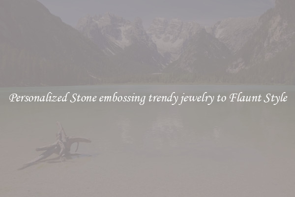 Personalized Stone embossing trendy jewelry to Flaunt Style