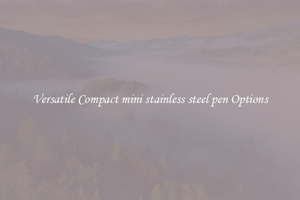 Versatile Compact mini stainless steel pen Options