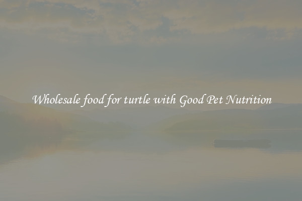 Wholesale food for turtle with Good Pet Nutrition