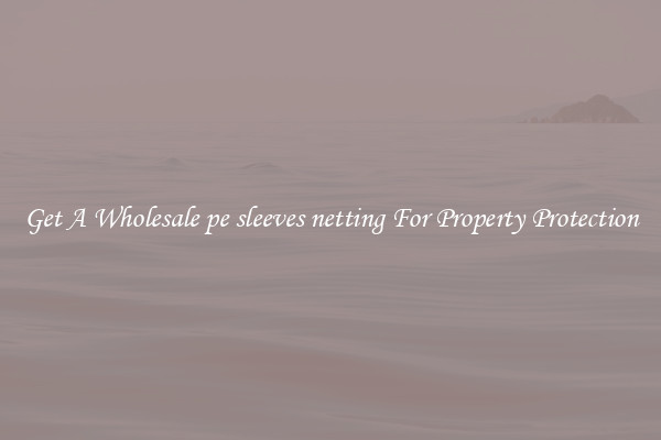 Get A Wholesale pe sleeves netting For Property Protection