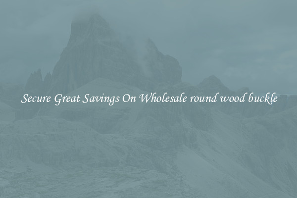 Secure Great Savings On Wholesale round wood buckle
