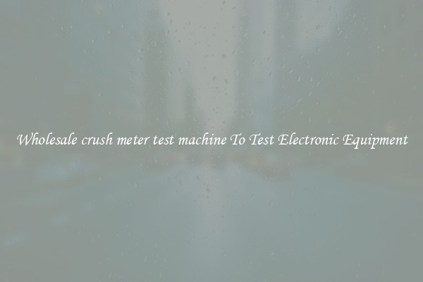 Wholesale crush meter test machine To Test Electronic Equipment