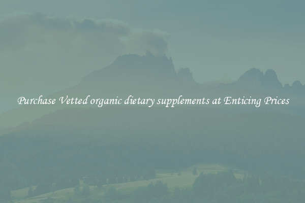 Purchase Vetted organic dietary supplements at Enticing Prices