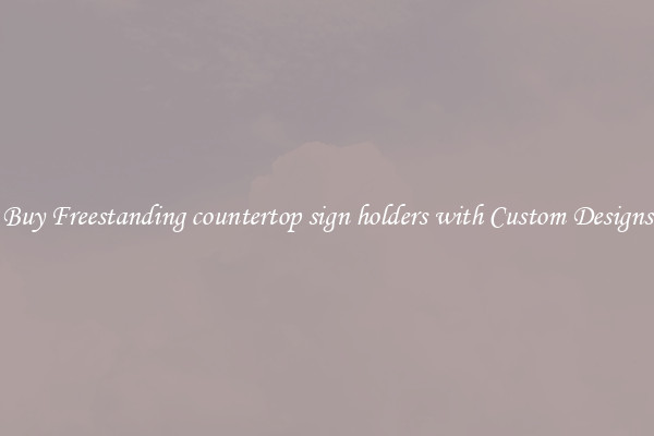 Buy Freestanding countertop sign holders with Custom Designs