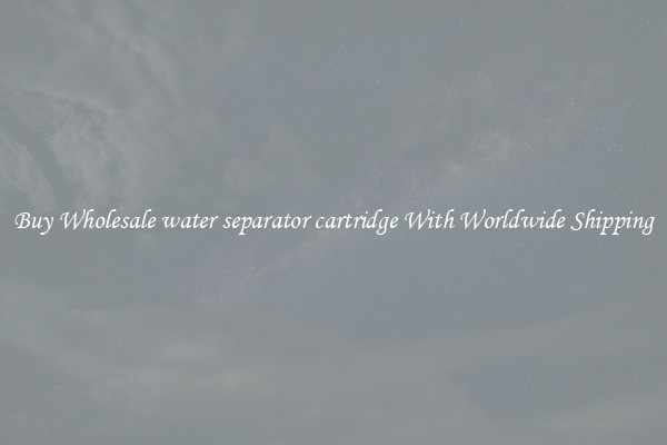  Buy Wholesale water separator cartridge With Worldwide Shipping 