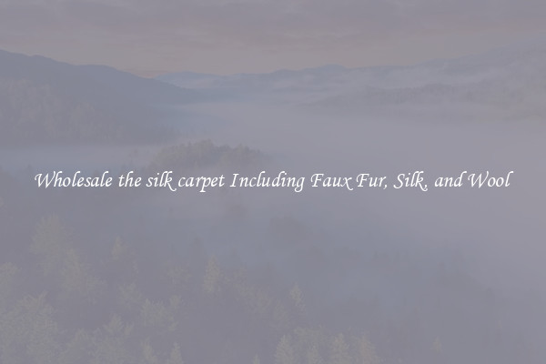 Wholesale the silk carpet Including Faux Fur, Silk, and Wool 