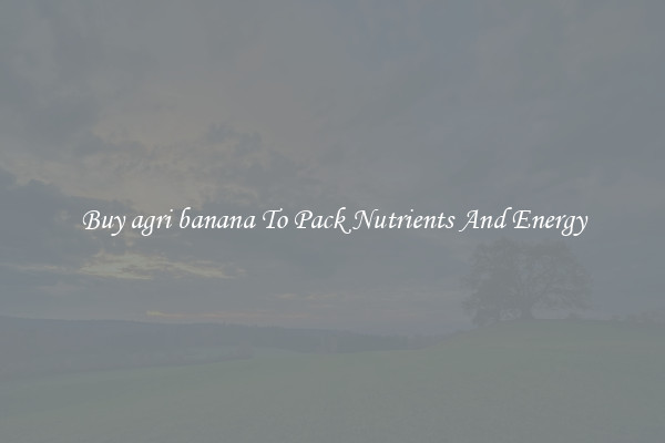 Buy agri banana To Pack Nutrients And Energy