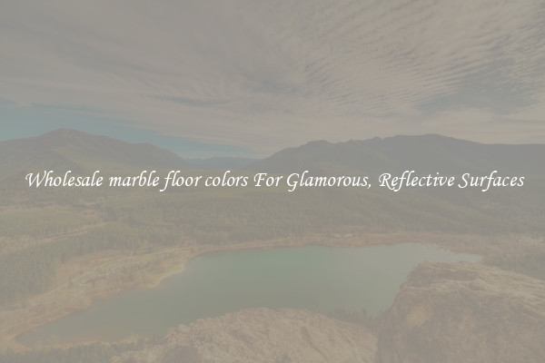 Wholesale marble floor colors For Glamorous, Reflective Surfaces